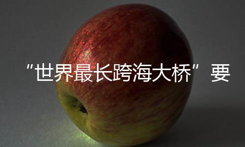 海大要来了界最长跨桥世